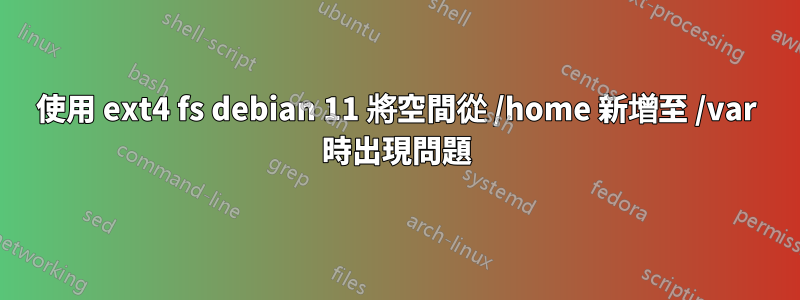 使用 ext4 fs debian 11 將空間從 /home 新增至 /var 時出現問題