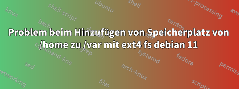 Problem beim Hinzufügen von Speicherplatz von /home zu /var mit ext4 fs debian 11