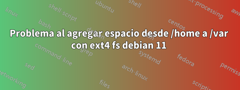 Problema al agregar espacio desde /home a /var con ext4 fs debian 11