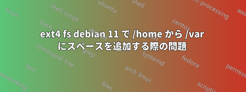 ext4 fs debian 11 で /home から /var にスペースを追加する際の問題