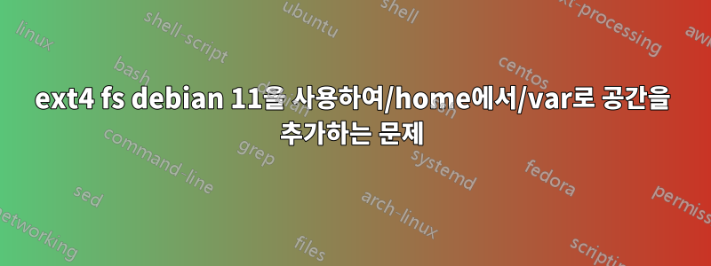 ext4 fs debian 11을 사용하여/home에서/var로 공간을 추가하는 문제