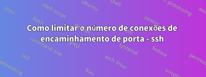 Como limitar o número de conexões de encaminhamento de porta - ssh