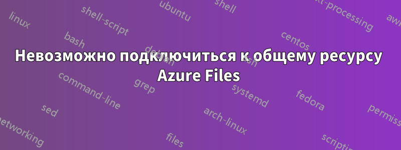 Невозможно подключиться к общему ресурсу Azure Files