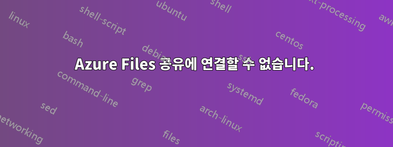Azure Files 공유에 연결할 수 없습니다.