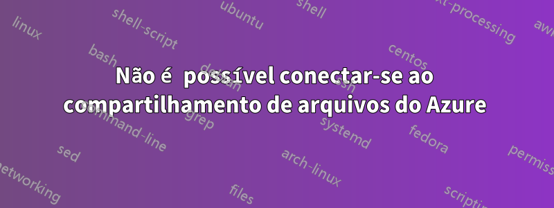 Não é possível conectar-se ao compartilhamento de arquivos do Azure
