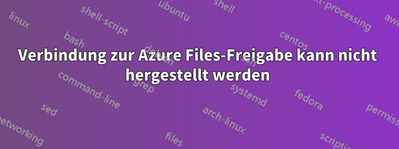Verbindung zur Azure Files-Freigabe kann nicht hergestellt werden