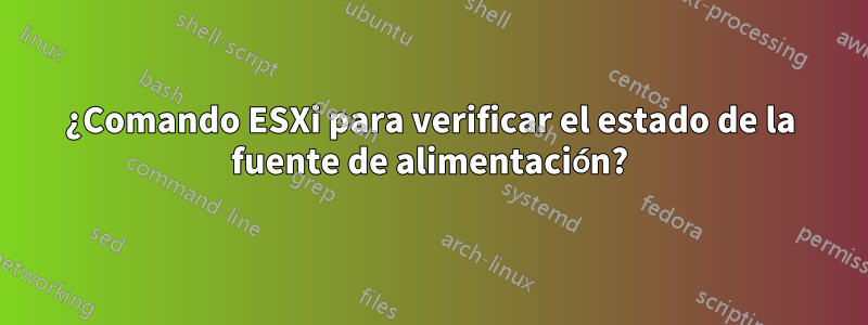 ¿Comando ESXi para verificar el estado de la fuente de alimentación?