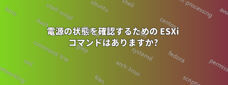 電源の状態を確認するための ESXi コマンドはありますか?
