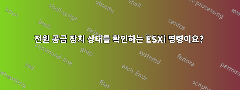 전원 공급 장치 상태를 확인하는 ESXi 명령이요?