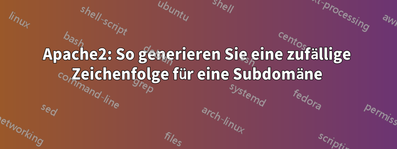 Apache2: So generieren Sie eine zufällige Zeichenfolge für eine Subdomäne