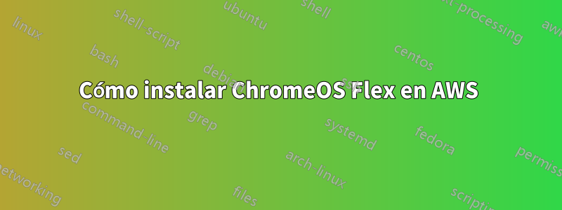 Cómo instalar ChromeOS Flex en AWS