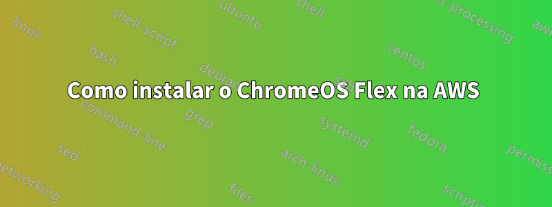 Como instalar o ChromeOS Flex na AWS