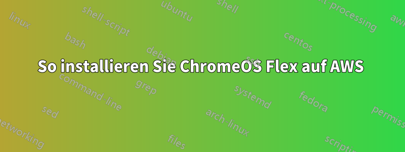 So installieren Sie ChromeOS Flex auf AWS