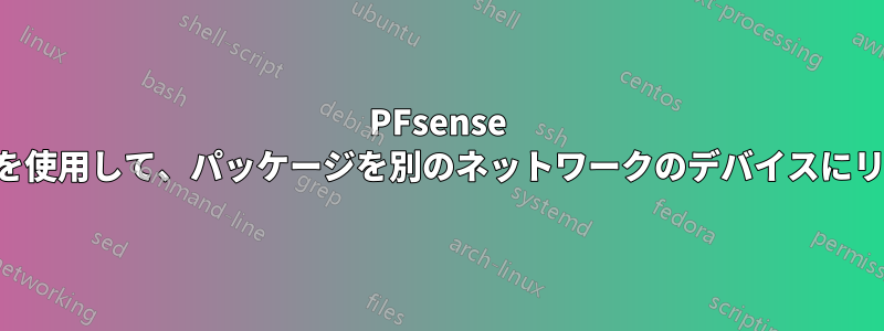 PFsense の仮想ネットワークを使用して、パッケージを別のネットワークのデバイスにリダイレクトします。