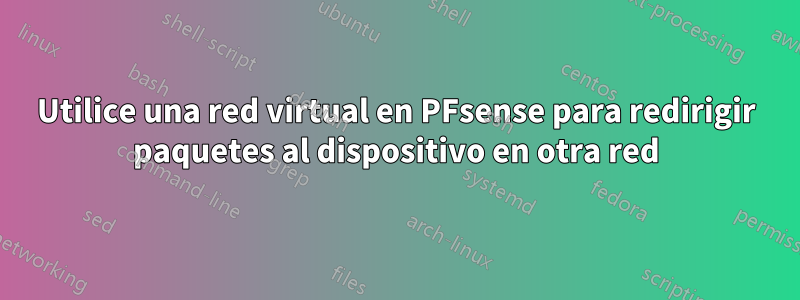 Utilice una red virtual en PFsense para redirigir paquetes al dispositivo en otra red