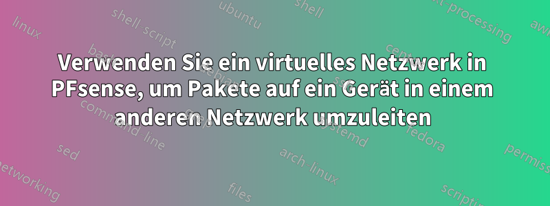 Verwenden Sie ein virtuelles Netzwerk in PFsense, um Pakete auf ein Gerät in einem anderen Netzwerk umzuleiten