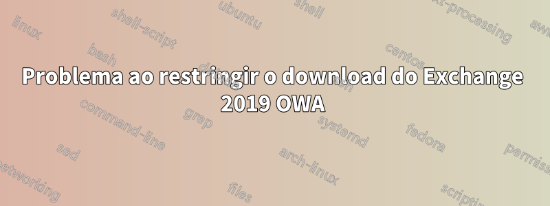 Problema ao restringir o download do Exchange 2019 OWA