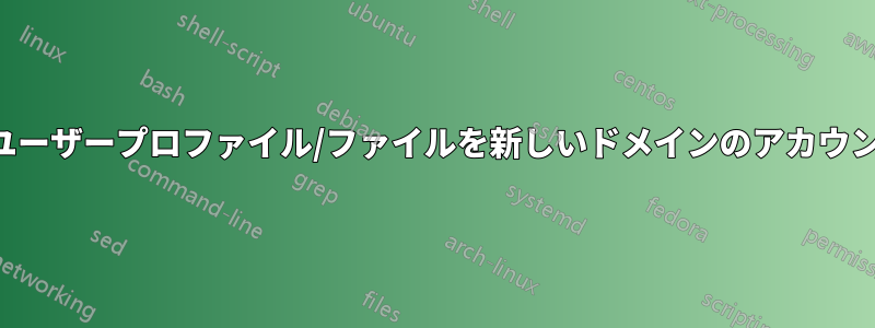 古いドメインのユーザープロファイル/ファイルを新しいドメインのアカウントに関連付ける