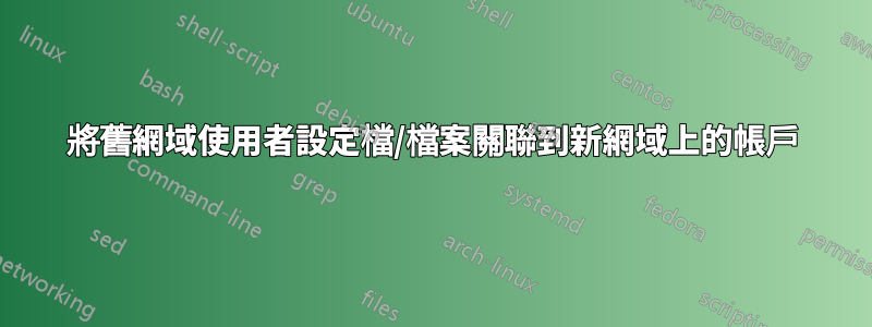 將舊網域使用者設定檔/檔案關聯到新網域上的帳戶