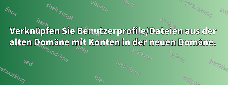 Verknüpfen Sie Benutzerprofile/Dateien aus der alten Domäne mit Konten in der neuen Domäne.