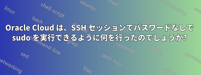 Oracle Cloud は、SSH セッションでパスワードなしで sudo を実行できるように何を行ったのでしょうか?