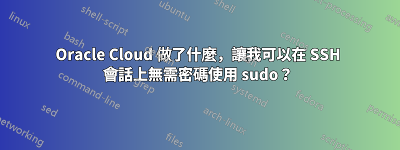 Oracle Cloud 做了什麼，讓我可以在 SSH 會話上無需密碼使用 sudo？