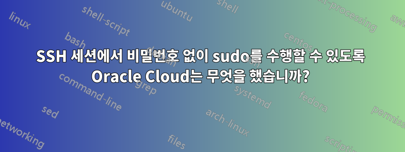 SSH 세션에서 비밀번호 없이 sudo를 수행할 수 있도록 Oracle Cloud는 무엇을 했습니까?