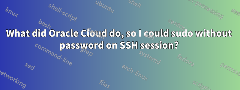 What did Oracle Cloud do, so I could sudo without password on SSH session?