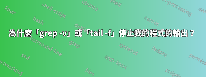 為什麼「grep -v」或「tail -f」停止我的程式的輸出？