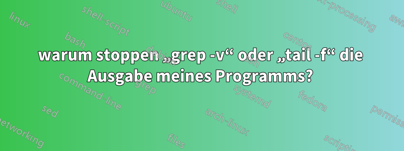 warum stoppen „grep -v“ oder „tail -f“ die Ausgabe meines Programms?