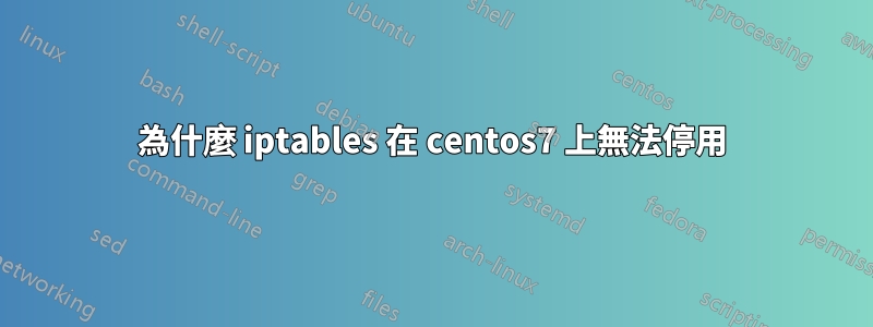 為什麼 iptables 在 centos7 上無法停用