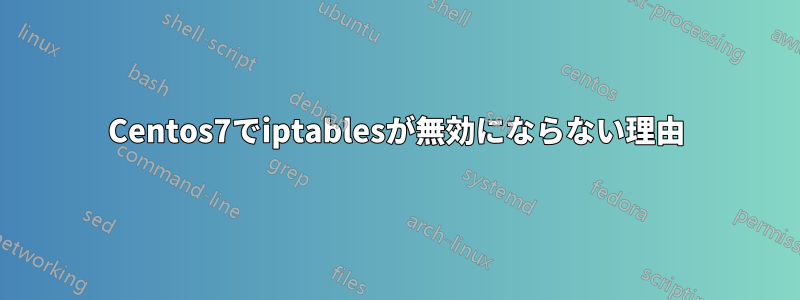 Centos7でiptablesが無効にならない理由