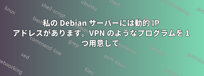 私の Debian サーバーには動的 IP アドレスがあります。VPN のようなプログラムを 1 つ用意して 