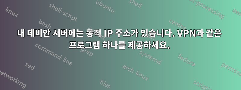 내 데비안 서버에는 동적 IP 주소가 있습니다. VPN과 같은 프로그램 하나를 제공하세요.