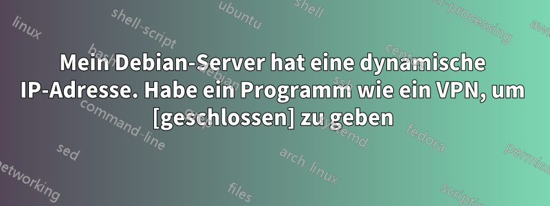 Mein Debian-Server hat eine dynamische IP-Adresse. Habe ein Programm wie ein VPN, um [geschlossen] zu geben