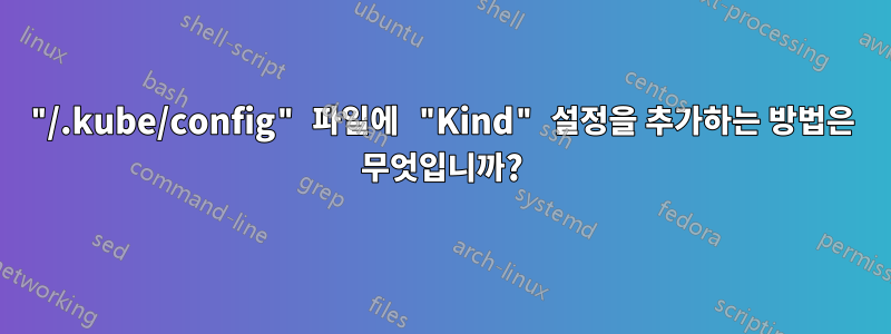 "/.kube/config" 파일에 "Kind" 설정을 추가하는 방법은 무엇입니까?