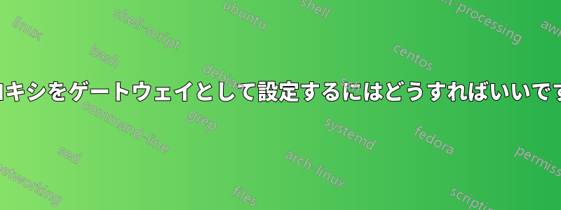 プロキシをゲートウェイとして設定するにはどうすればいいですか
