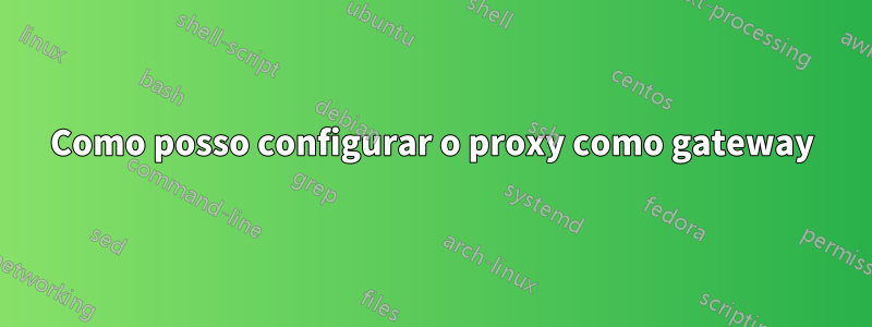 Como posso configurar o proxy como gateway