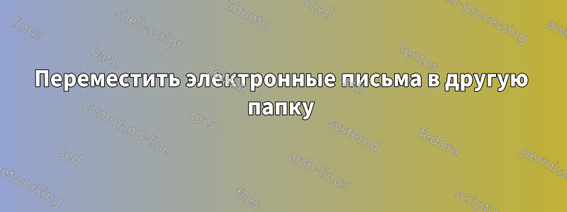 Переместить электронные письма в другую папку