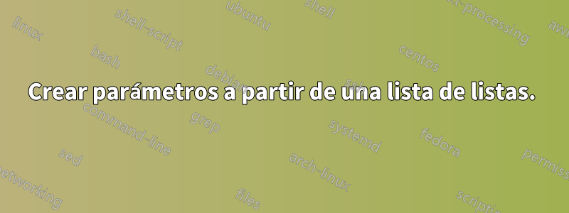 Crear parámetros a partir de una lista de listas.