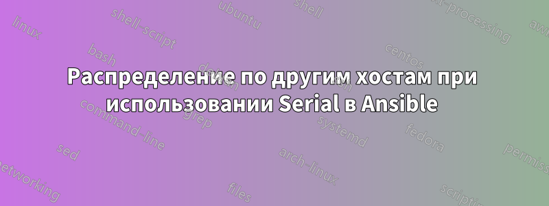 Распределение по другим хостам при использовании Serial в Ansible