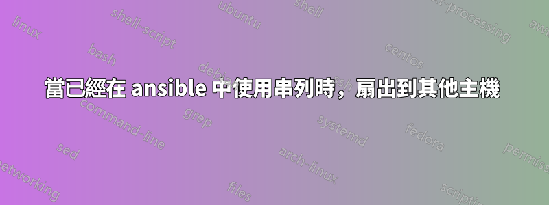 當已經在 ansible 中使用串列時，扇出到其他主機