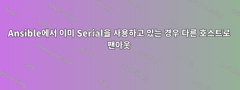 Ansible에서 이미 Serial을 사용하고 있는 경우 다른 호스트로 팬아웃