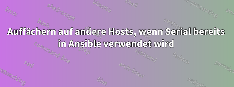 Auffächern auf andere Hosts, wenn Serial bereits in Ansible verwendet wird