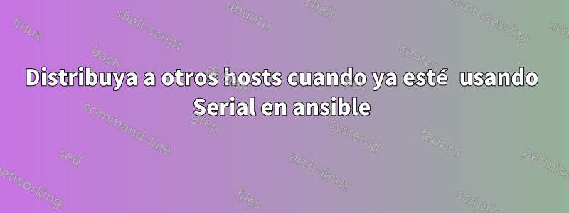 Distribuya a otros hosts cuando ya esté usando Serial en ansible