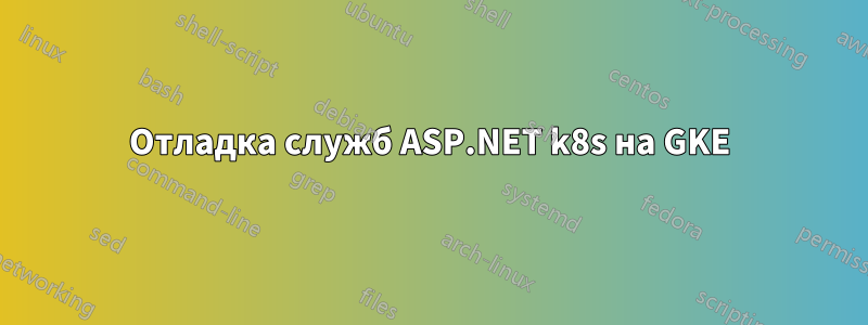Отладка служб ASP.NET k8s на GKE
