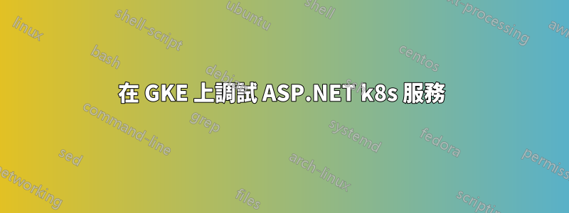在 GKE 上調試 ASP.NET k8s 服務