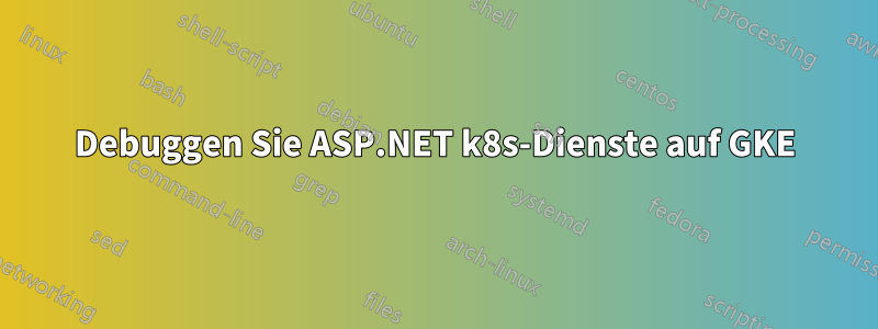 Debuggen Sie ASP.NET k8s-Dienste auf GKE