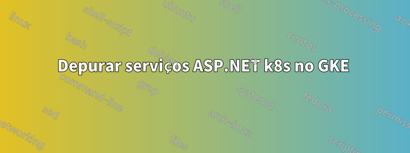 Depurar serviços ASP.NET k8s no GKE