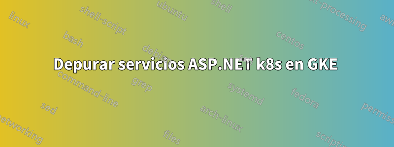 Depurar servicios ASP.NET k8s en GKE